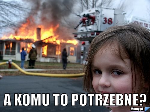  a komu to potrzebne?
