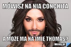 Mówisz na nią Conchita  A MOŻE MA NA IMIĘ THOMAS?