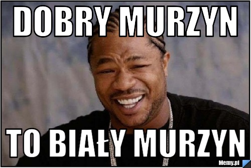 Dobry murzyn to biały murzyn