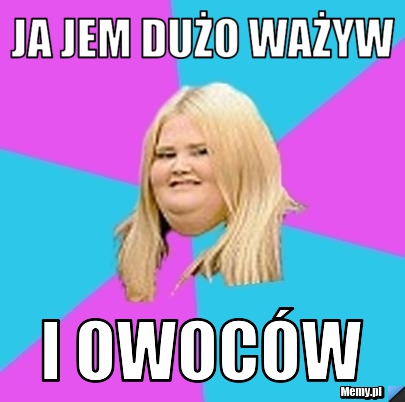 Ja jem dużo ważyw i owoców