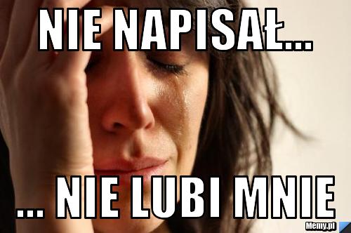Nie napisał... ... nie lubi mnie