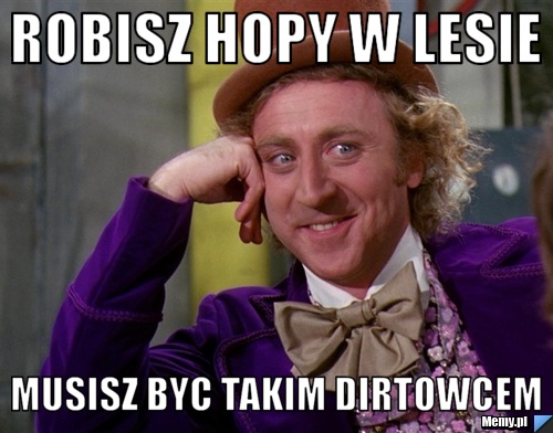 Robisz hopy w lesie musisz byc takim dirtowcem