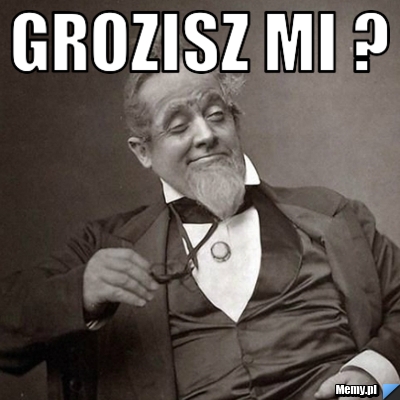 Grozisz mi ? 