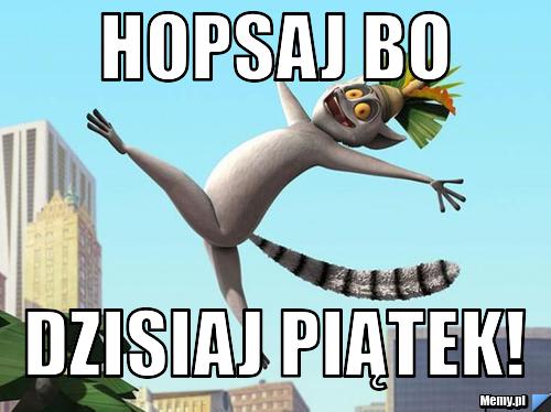 Hopsaj bo dzisiaj piątek!