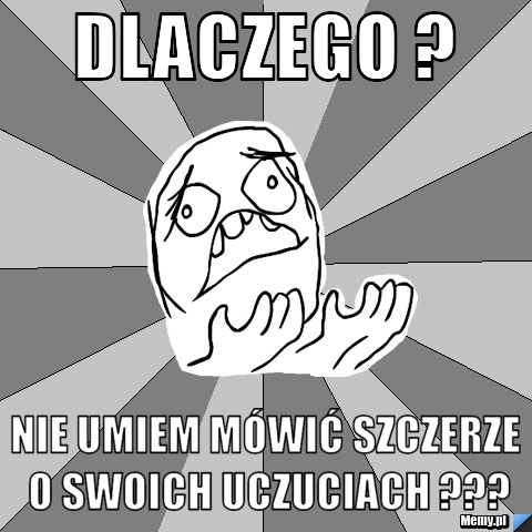 Dlaczego ? Nie umiem mówić szczerze o swoich uczuciach ???