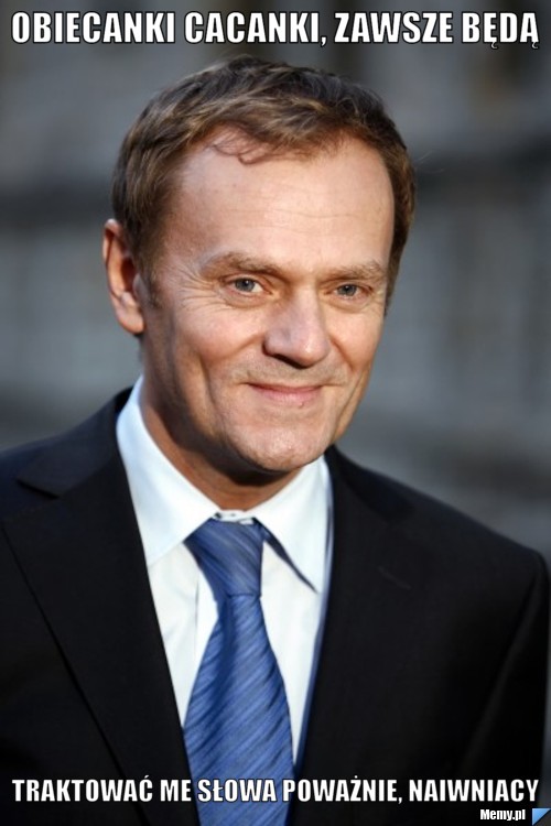 Obiecanki cacanki, zawsze będą traktować me słowa poważnie, naiwniacy