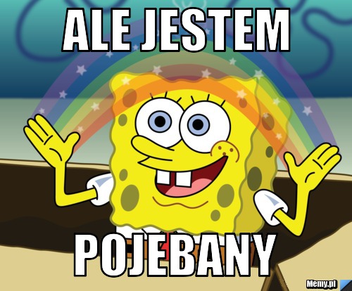 Ale jestem  Pojebany