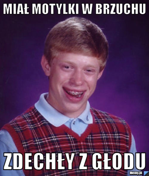 Miał motylki w brzuchu zdechły z głodu