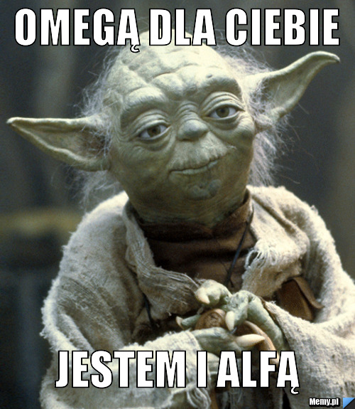Omegą dla ciebie jestem i alfą