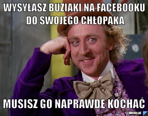 Wysyłasz buziaki na facebooku do swojego chłopaka musisz go naprawdę kochać 