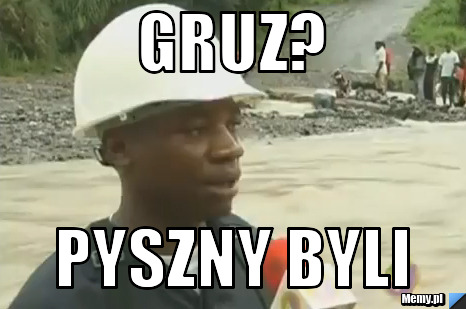 Gruz? pyszny byli  