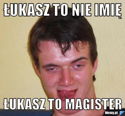Łukasz to nie imię  Łukasz to magister