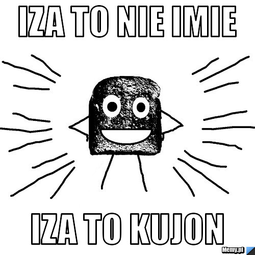 Iza to nie imie iza to kujon