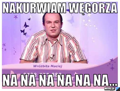 Nakurwiam węgorza na na na na na na...