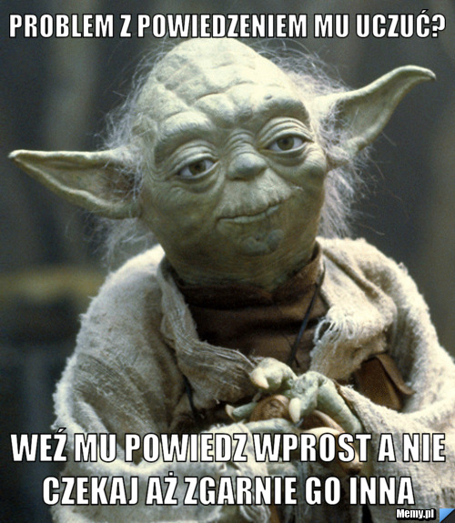 Problem z powiedzeniem mu uczuć? Weź mu powiedz wprost a nie czekaj aż zgarnie go inna 