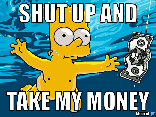 SHUT UP AND TAKE MY MONEY