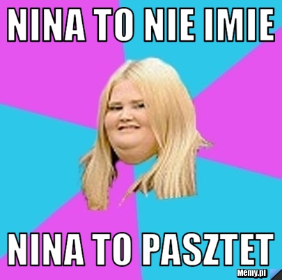 Nina to nie imie nina to pasztet