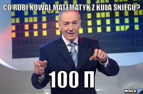 Co robi kowal matematyk z kulą śniegu? 100 π