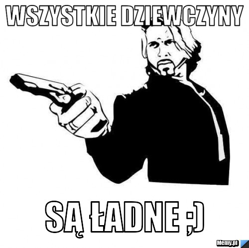 Wszystkie dziewczyny  są ładne ;)