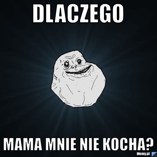 DLACZEGO   MAMA MNIE NIE KOCHA?