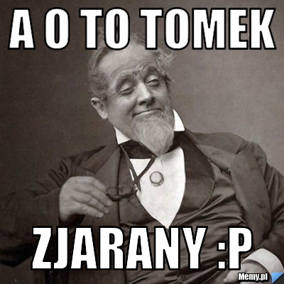 A o to Tomek Zjarany :P 
