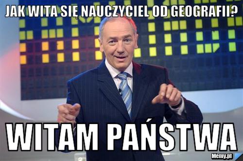 Jak wita się nauczyciel od geografii? Witam państwa