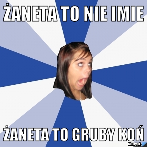 Żaneta to nie imie żaneta to gruby koń