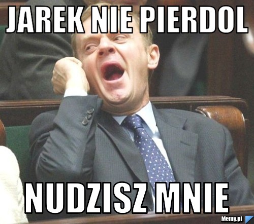 Jarek nie pierdol Nudzisz mnie