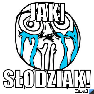 JAKI SŁODZIAK!
