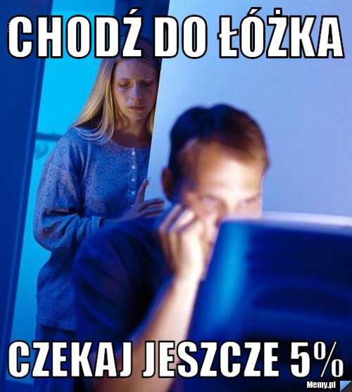 Chodź do ł&oacute;żka Czekaj jeszcze 5% 