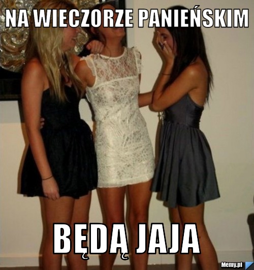 Na wieczorze panieńskim  będą jaja  