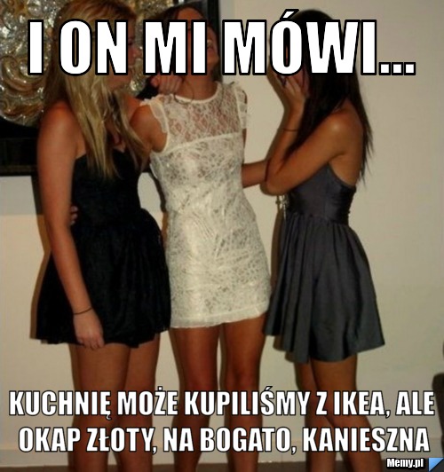 I on mi mówi... kuchnię może kupiliśmy z ikea, ale okap złoty, NA BOGATO, kanieszna