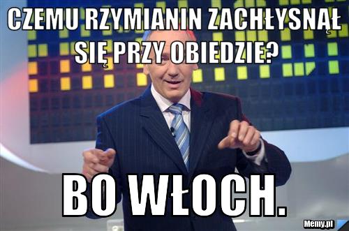 Czemu rzymianin zachłysnął się przy obiedzie? Bo Włoch.