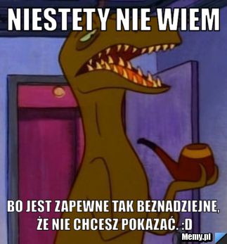 Niestety nie wiem Bo jest zapewne tak beznadziejne, że nie chcesz pokazać. :D