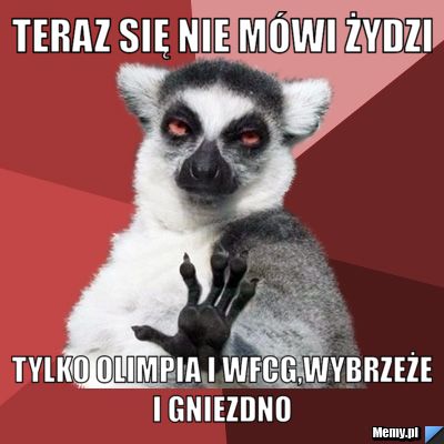 Teraz się nie mówi żydzi  tylko olimpia i wfcg,wybrzeże i gniezdno 