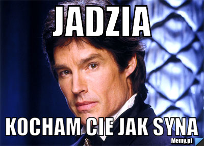 Jadzia kocham cie jak syna