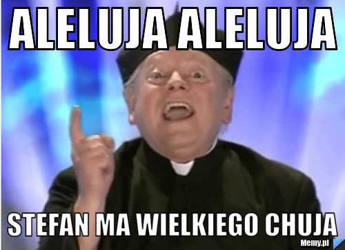 Aleluja Aleluja Stefan ma wielkiego chuja