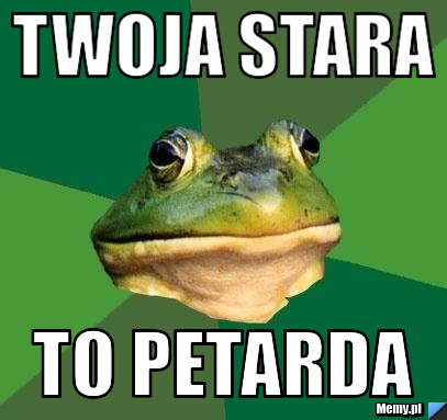 TWOJA STARA TO PETARDA 