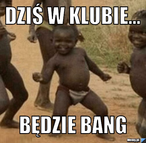 Dziś w klubie... Będzie BANG