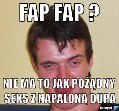 Fap fap ? nie ma to jak pożądny seks z napaloną dupą