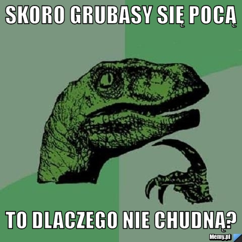Skoro grubasy się pocą to dlaczego nie chudną?