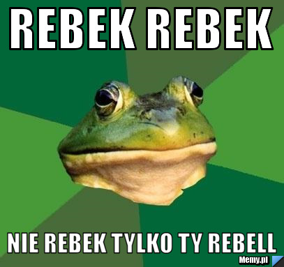 Rebek rebek nie rebek tylko ty rebell