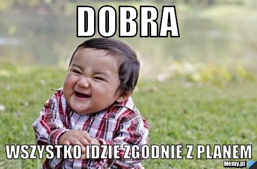 Dobra  Wszystko idzie zgodnie z Planem