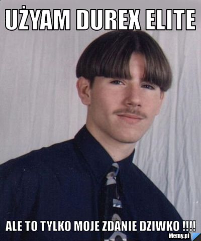 Użyam durex Elite ale to tylko moje zdanie DZIWKO !!!!