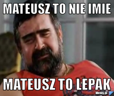 Mateusz To nie imie  mateusz to lepak