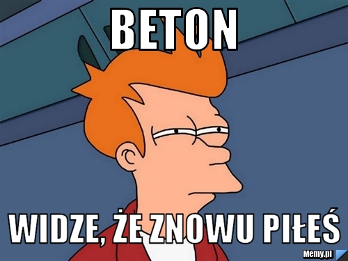 Beton Widze, że znowu piłeś