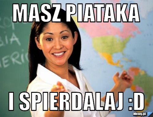 Masz piataka  i spierdalaj :D