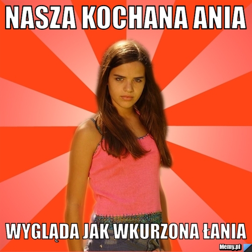 Nasza Kochana Ania  Wygląda jak Wkurzona Łania 