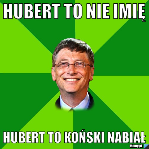 Hubert to nie imię  Hubert to koński nabiał 