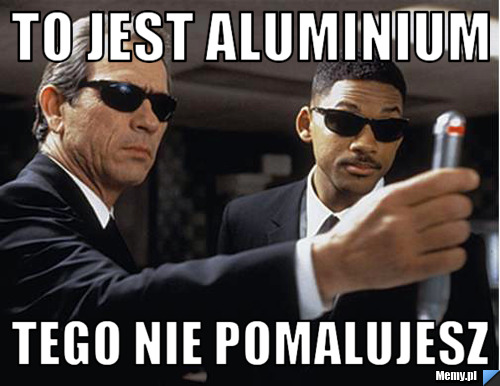 TO JEST ALUMINIUM TEGO NIE POMALUJESZ 